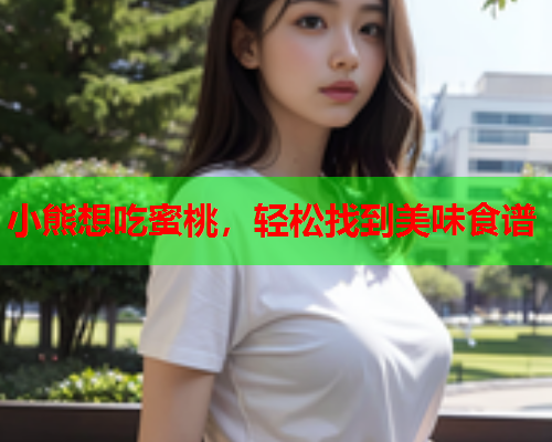 小熊想吃蜜桃，轻松找到美味食谱