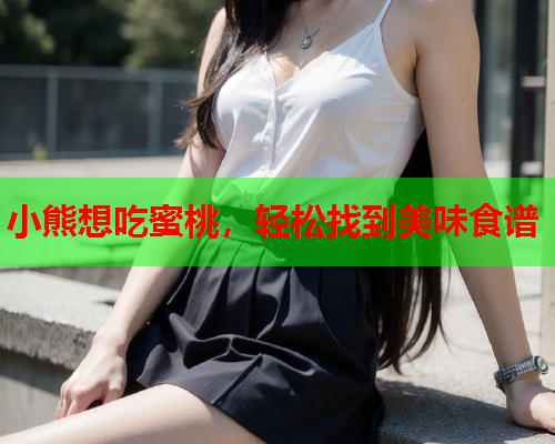小熊想吃蜜桃，轻松找到美味食谱