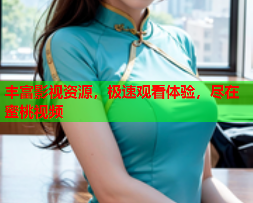 丰富影视资源，极速观看体验，尽在蜜桃视频