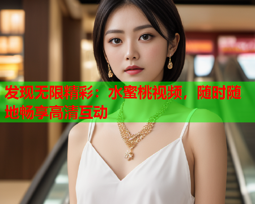 发现无限精彩：水蜜桃视频，随时随地畅享高清互动
