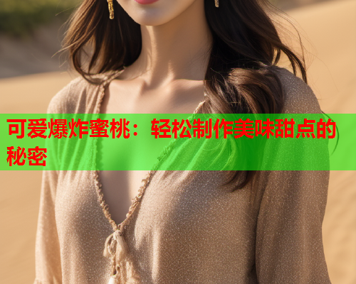 可爱爆炸蜜桃：轻松制作美味甜点的秘密