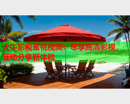 大牛影视蜜桃视频：尽享高清影视，互动分享新体验