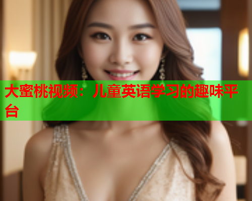 大蜜桃视频：儿童英语学习的趣味平台