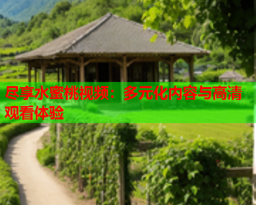 尽享水蜜桃视频：多元化内容与高清观看体验