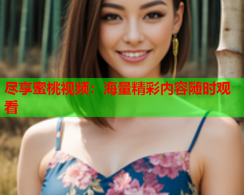 尽享蜜桃视频：海量精彩内容随时观看
