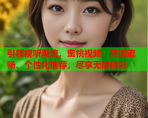 引领视听潮流，蜜桃视频：高清流畅、个性化推荐，尽享无限精彩