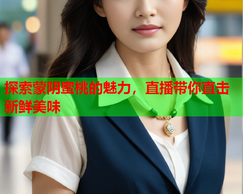探索蒙阴蜜桃的魅力，直播带你直击新鲜美味