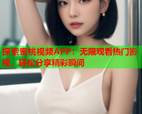探索蜜桃视频APP：无限观看热门影视，轻松分享精彩瞬间