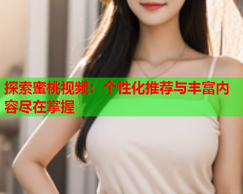 探索蜜桃视频：个性化推荐与丰富内容尽在掌握