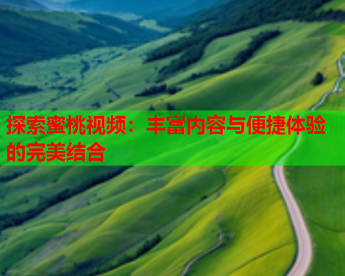 探索蜜桃视频：丰富内容与便捷体验的完美结合