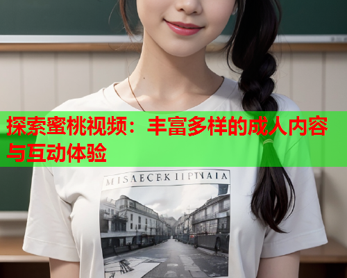 探索蜜桃视频：丰富多样的成人内容与互动体验