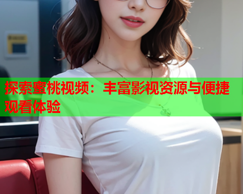 探索蜜桃视频：丰富影视资源与便捷观看体验