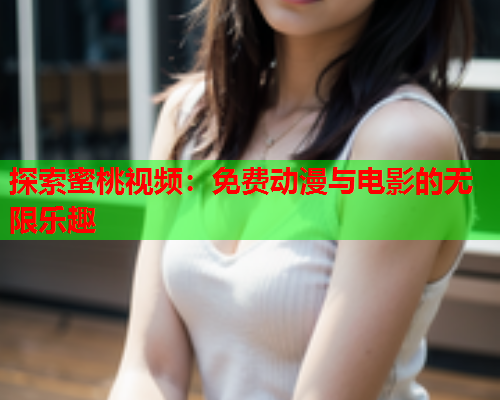 探索蜜桃视频：免费动漫与电影的无限乐趣