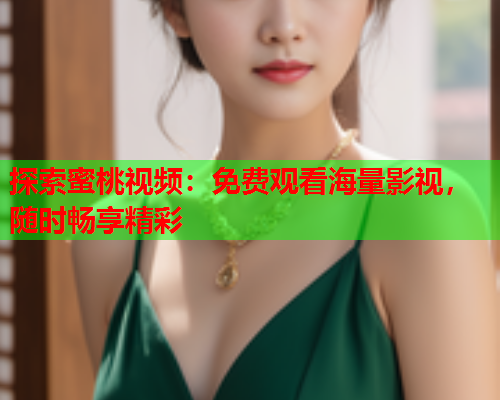探索蜜桃视频：免费观看海量影视，随时畅享精彩