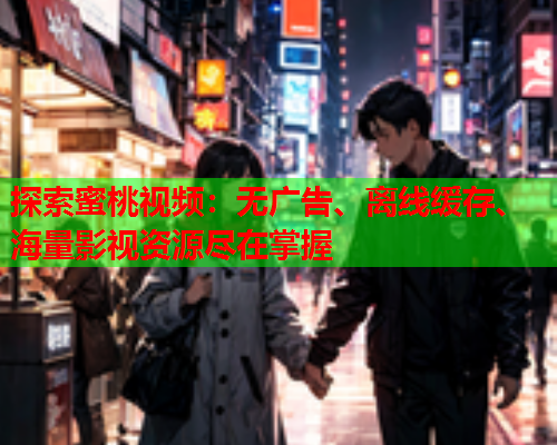 探索蜜桃视频：无广告、离线缓存、海量影视资源尽在掌握