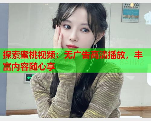 探索蜜桃视频：无广告高清播放，丰富内容随心享