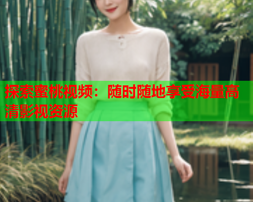 探索蜜桃视频：随时随地享受海量高清影视资源