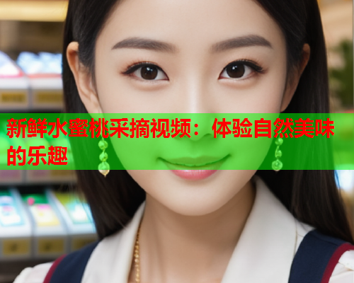 新鲜水蜜桃采摘视频：体验自然美味的乐趣