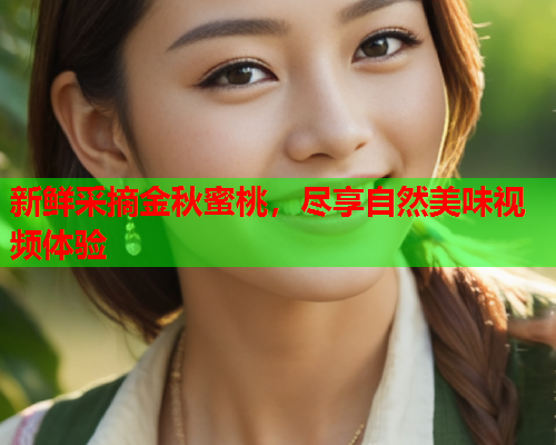 新鲜采摘金秋蜜桃，尽享自然美味视频体验