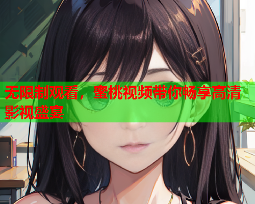 无限制观看，蜜桃视频带你畅享高清影视盛宴