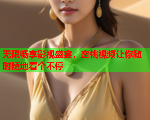 无限畅享影视盛宴，蜜桃视频让你随时随地看个不停