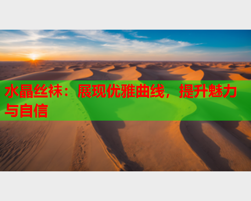 水晶丝袜：展现优雅曲线，提升魅力与自信