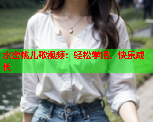 水蜜桃儿歌视频：轻松学唱，快乐成长