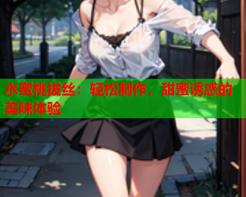 水蜜桃拔丝：轻松制作，甜蜜诱惑的美味体验