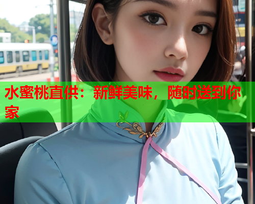 水蜜桃直供：新鲜美味，随时送到你家