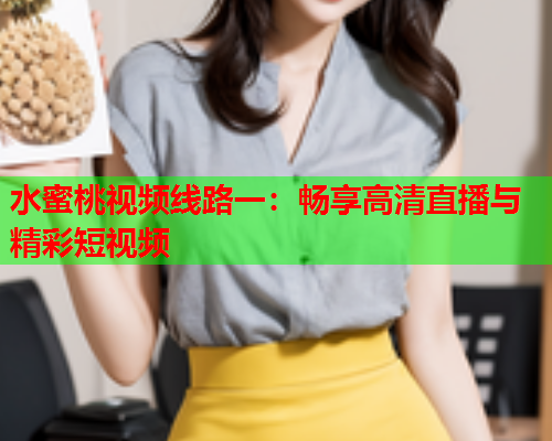 水蜜桃视频线路一：畅享高清直播与精彩短视频