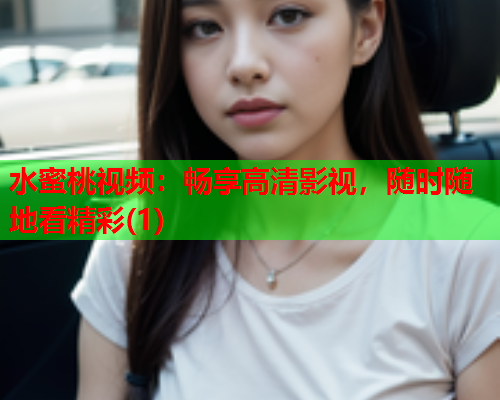 水蜜桃视频：畅享高清影视，随时随地看精彩(1)