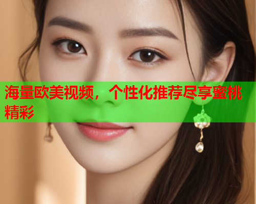 海量欧美视频，个性化推荐尽享蜜桃精彩
