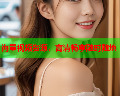 海量视频资源，高清畅享随时随地