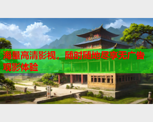 海量高清影视，随时随地尽享无广告观影体验