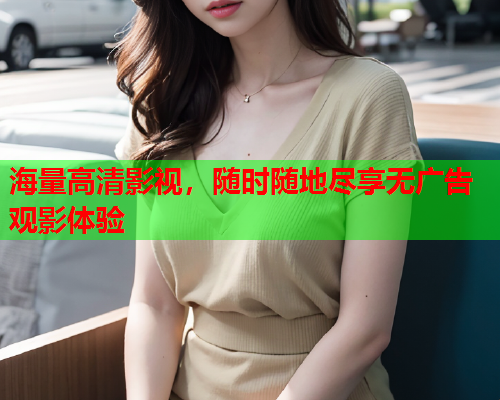 海量高清影视，随时随地尽享无广告观影体验