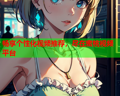 畅享个性化视频推荐，尽在蜜桃视频平台