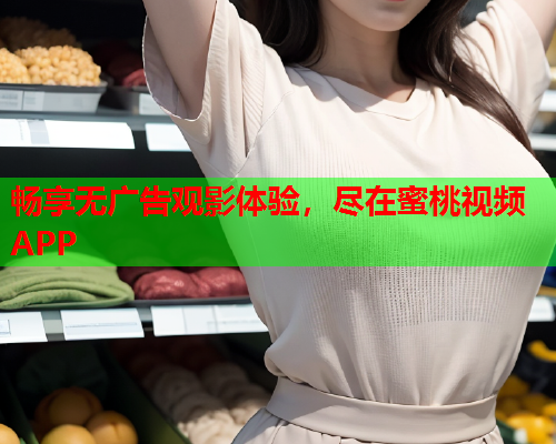 畅享无广告观影体验，尽在蜜桃视频APP