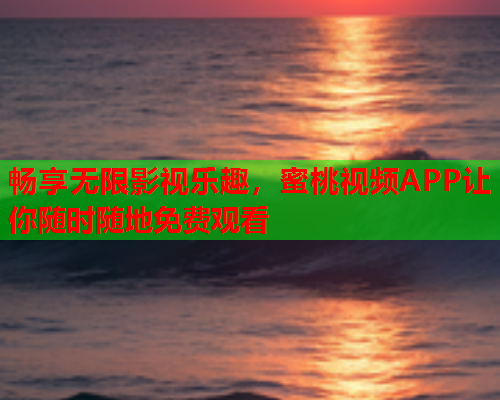畅享无限影视乐趣，蜜桃视频APP让你随时随地免费观看
