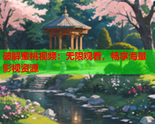 破解蜜桃视频：无限观看，畅享海量影视资源