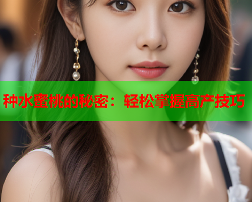 种水蜜桃的秘密：轻松掌握高产技巧