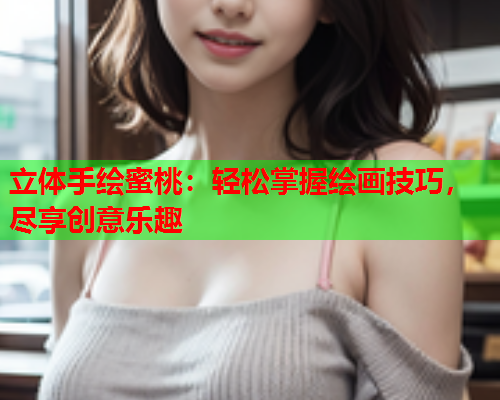 立体手绘蜜桃：轻松掌握绘画技巧，尽享创意乐趣