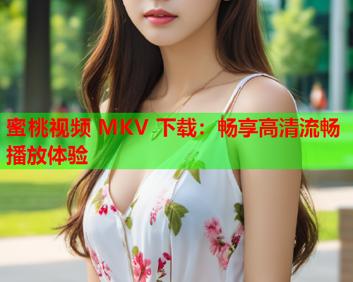 蜜桃视频 MKV 下载：畅享高清流畅播放体验