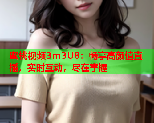 蜜桃视频3m3U8：畅享高颜值直播，实时互动，尽在掌握