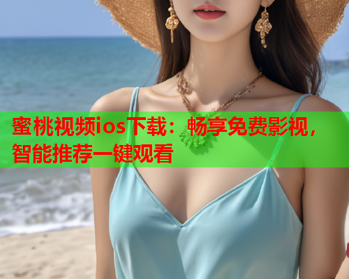 蜜桃视频ios下载：畅享免费影视，智能推荐一键观看