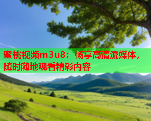 蜜桃视频m3u8：畅享高清流媒体，随时随地观看精彩内容