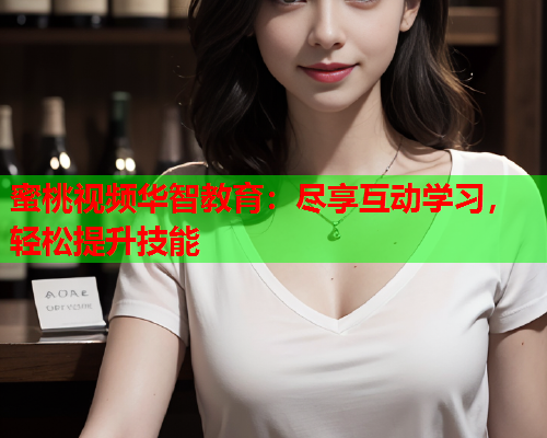 蜜桃视频华智教育：尽享互动学习，轻松提升技能
