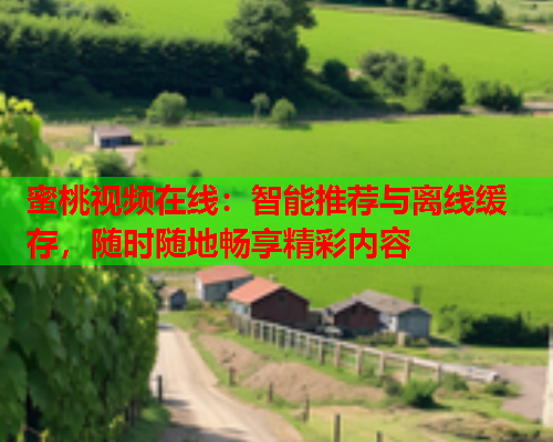 蜜桃视频在线：智能推荐与离线缓存，随时随地畅享精彩内容