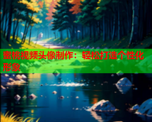 蜜桃视频头像制作：轻松打造个性化形象