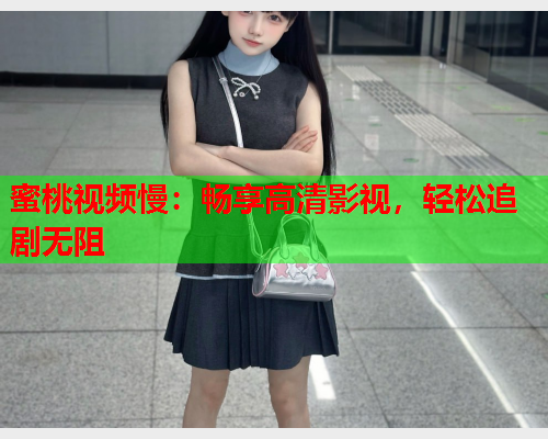 蜜桃视频慢：畅享高清影视，轻松追剧无阻