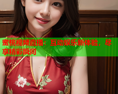 蜜桃视频直播：互动娱乐新体验，尽享精彩瞬间